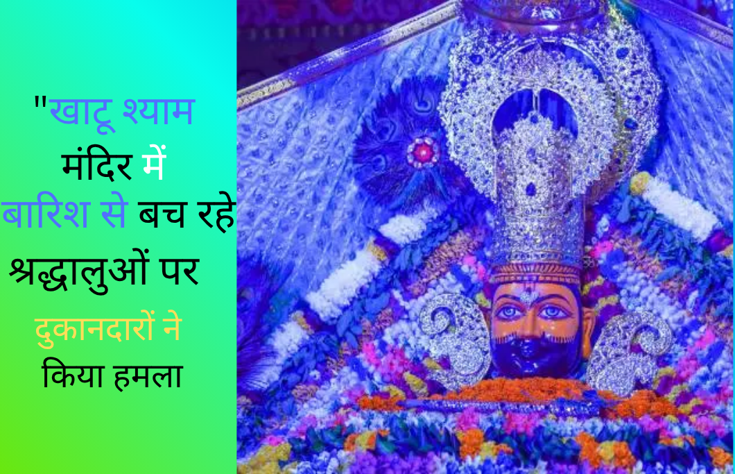 "खाटू श्याम मंदिर में बारिश से बच रहे श्रद्धालुओं पर दुकानदारों ने किया हमला – पूरी घटना पढ़ें"